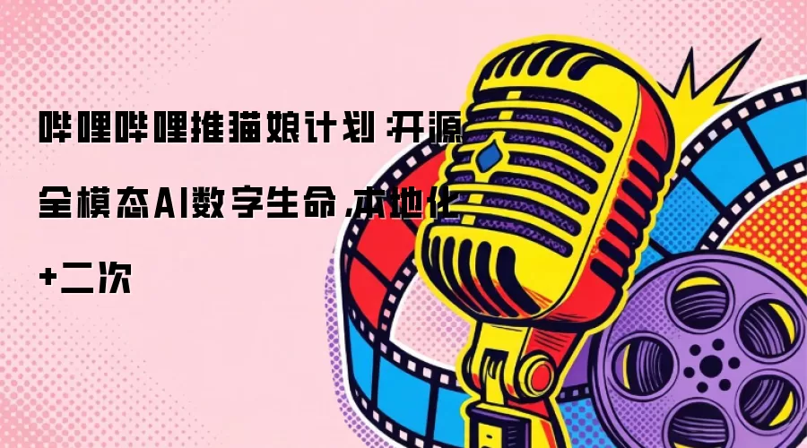 哔哩哔哩推猫娘计划：开源全模态AI数字生命 本地化加二次