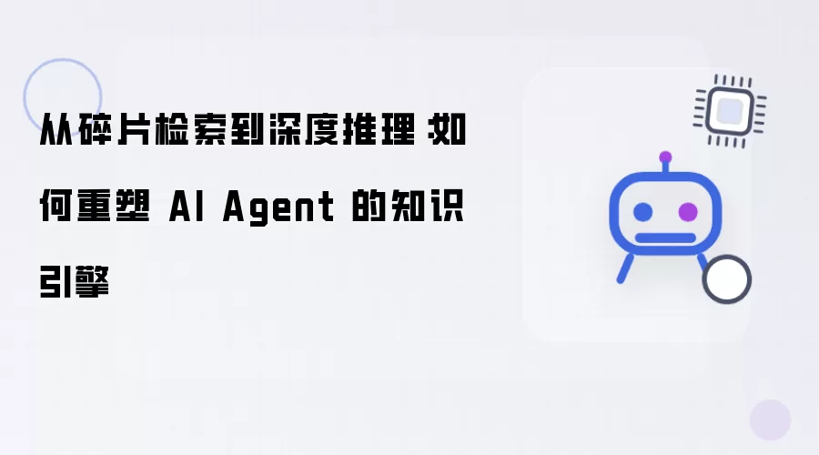 从碎片检索到深度推理:如何重塑 AI Agent 的知识引擎
