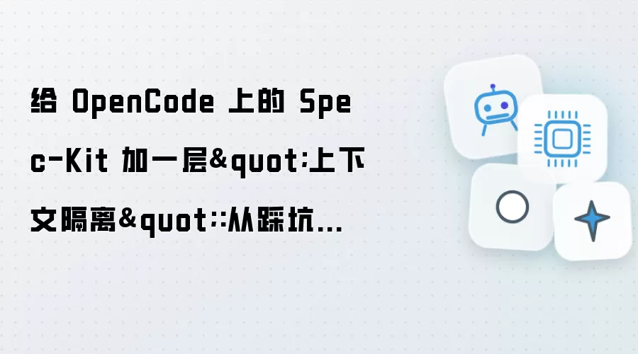 给 OpenCode 上的 Spec-Kit 加一层"上下文隔离":从踩坑到 subagent 改造