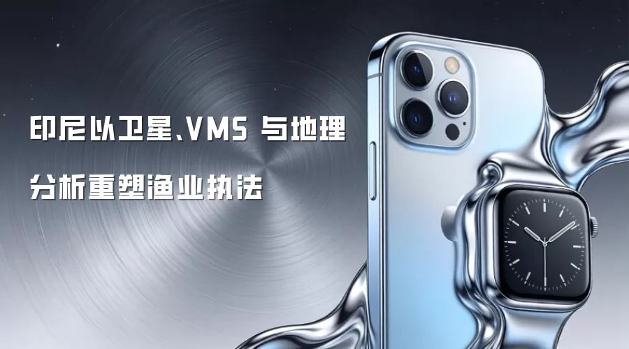 印尼以卫星、VMS 与地理分析重塑渔业执法