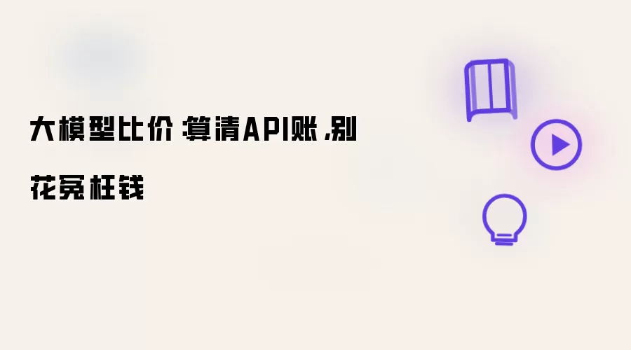 大模型比价：算清API账，别花冤枉钱