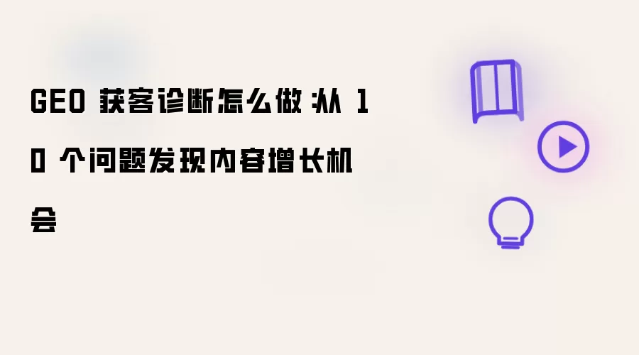 GEO 获客诊断怎么做:从 10 个问题发现内容增长机会