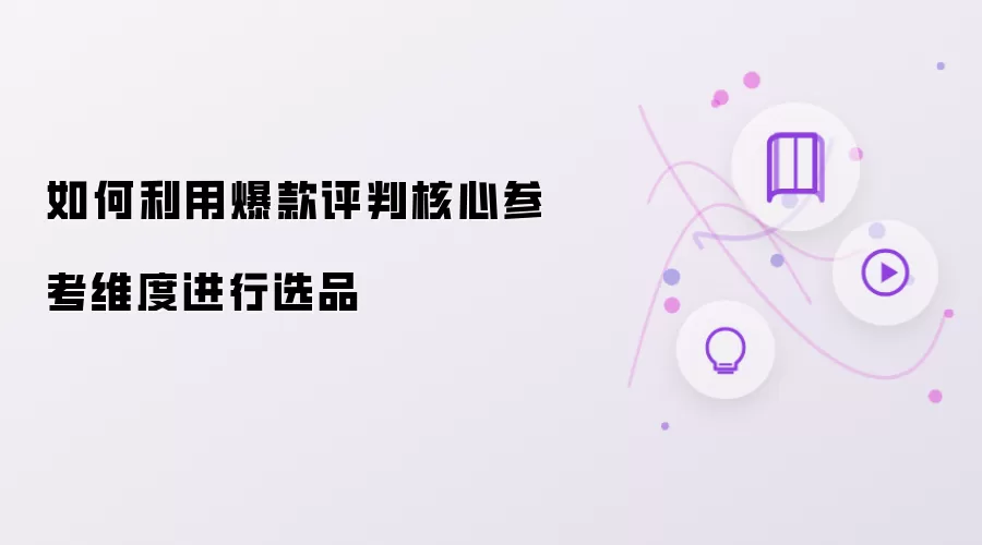 如何利用爆款评判核心参考维度进行选品