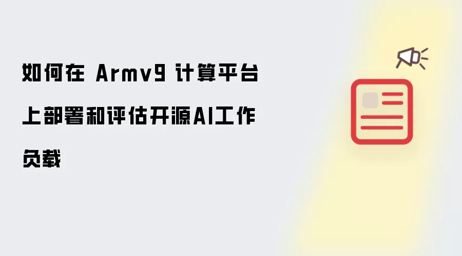 如何在 Armv9 计算平台上部署和评估开源AI工作负载