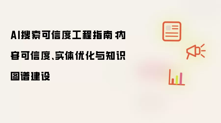 AI搜索可信度工程指南:内容可信度、实体优化与知识图谱建设