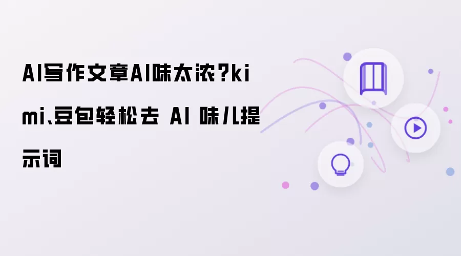 AI写作文章AI味太浓?kimi、豆包轻松去 AI 味儿提示词