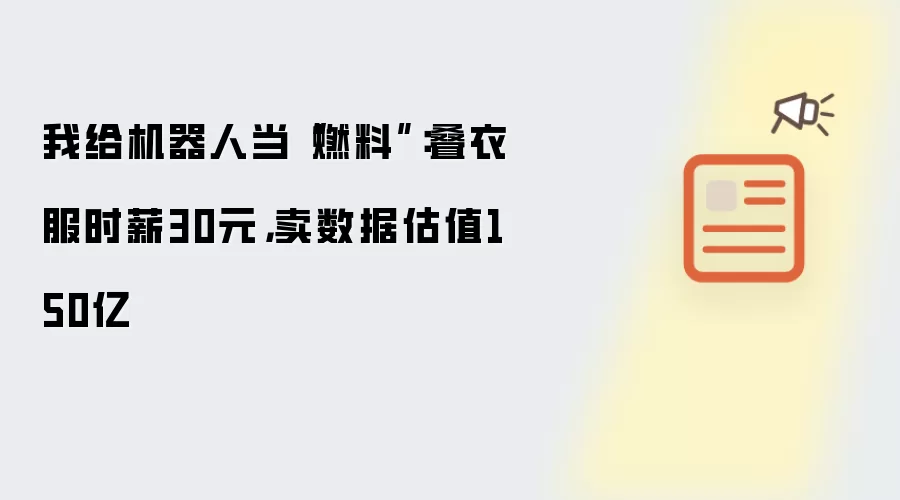 我给机器人当“燃料”:叠衣服时薪30元,卖数据估值150亿