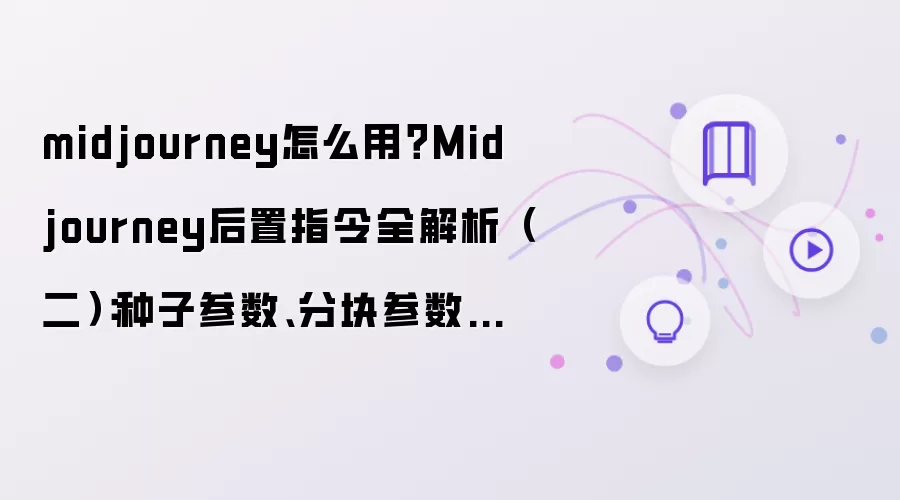 midjourney怎么用?Midjourney后置指令全解析(二):种子参数、分块参数、质量参数等