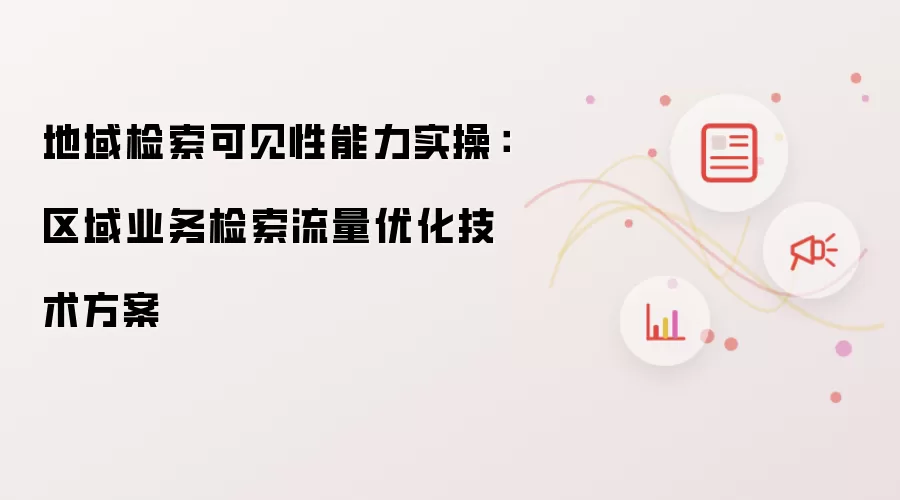 地域检索可见性能力实战：区域业务检索流量优化技术方案