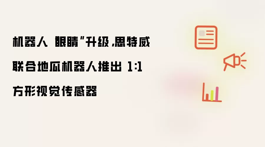 机器人眼睛升级:思特威联合地瓜机器人推出 1:1 方形视觉传感器