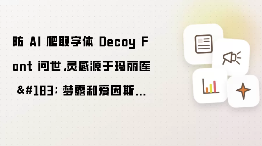 防 AI 爬取字体 Decoy Font 问世：灵感源于玛丽莲 梦露和爱因斯坦混合照