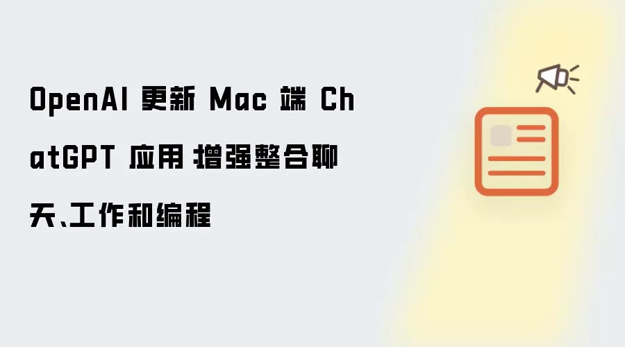 OpenAI 更新 Mac 端 ChatGPT 应用：增强整合聊天:工作和编程