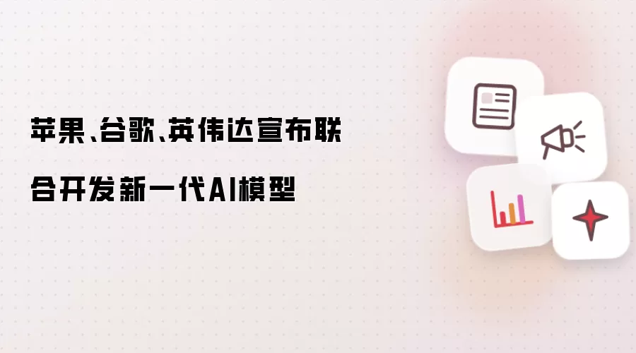 苹果、谷歌、英伟达宣布共同开发新一代AI模型