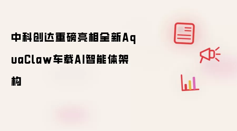 中科创达全新AquaClaw车载AI智能体架构重磅亮相