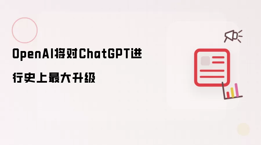 OpenAI：将对ChatGPT进行史上最大升级