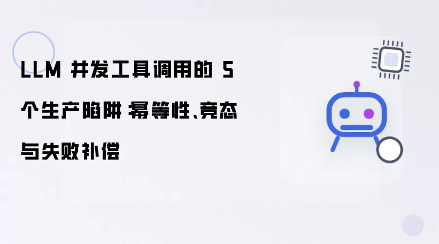 LLM 并发工具调用的 5 个生产陷阱：幂等性、竞态与失败补偿