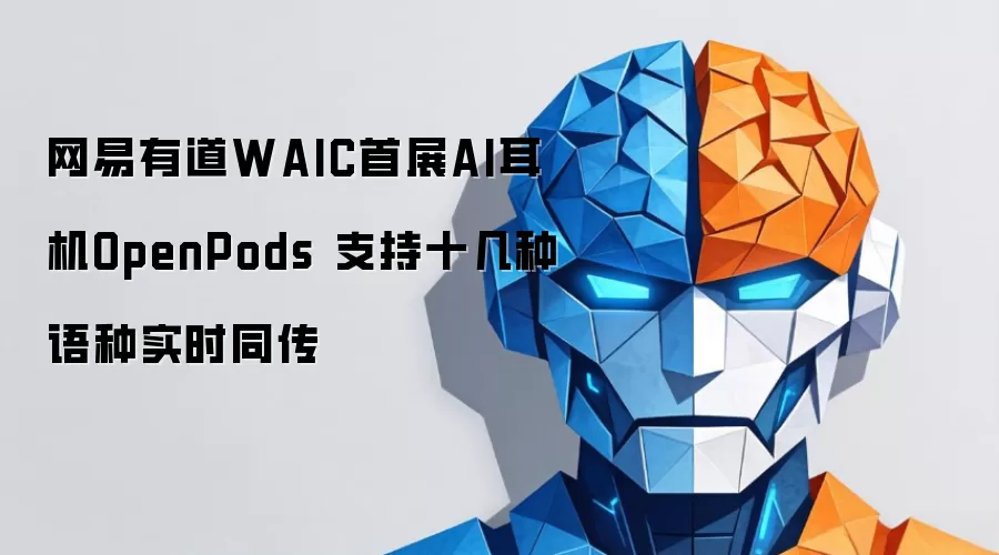 网易有道在WAIC首展AI耳机OpenPods 支持十几种语种实时同传