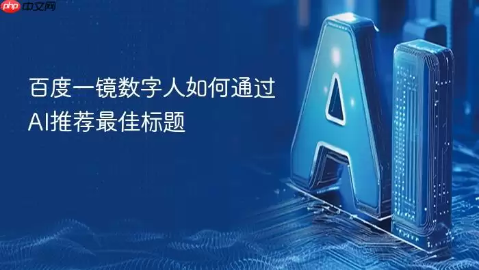 百度一镜数字人怎样通过AI推荐最佳标题