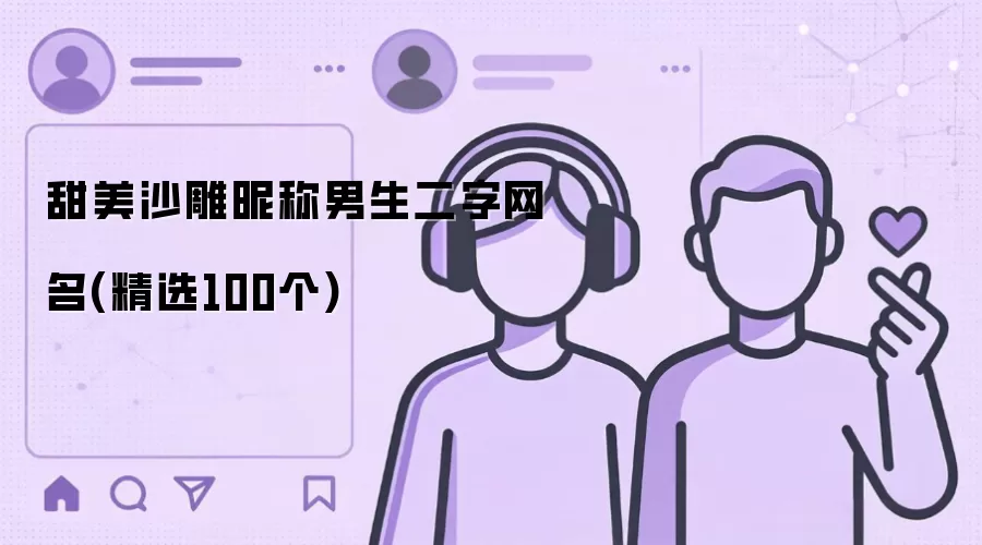甜美沙雕昵称男生二字网名：精选100个