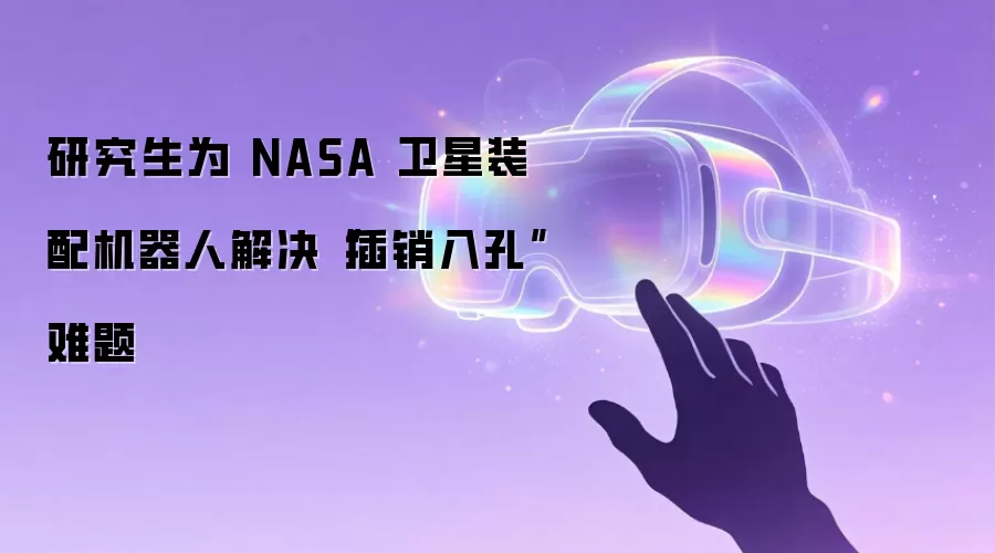 研究生为 NASA 卫星装配机器人解决插销入孔难题