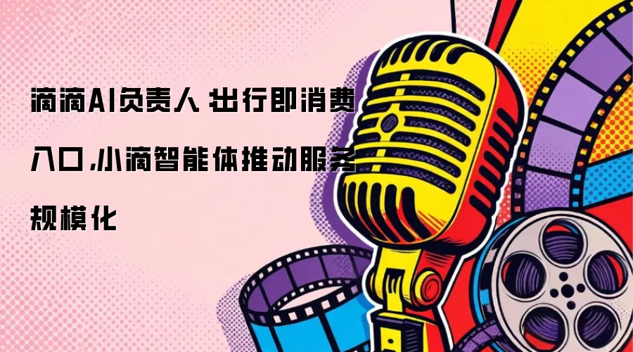 滴滴AI负责人：出行即消费入口 小滴智能体驱动服务规模化