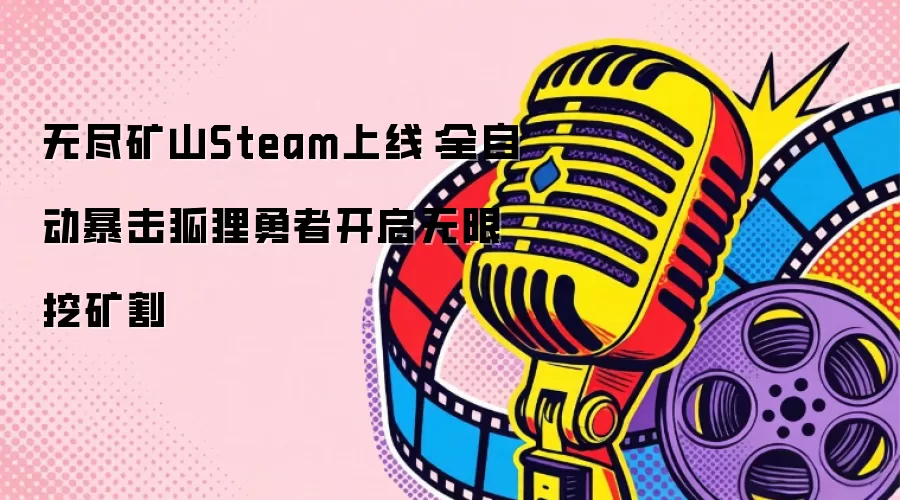 无尽矿山Steam上线：全自动暴击狐狸勇者启动无限挖矿割
