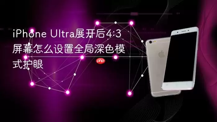 iPhone Ultra展开后4:3屏幕如何设置全局深色模式护眼