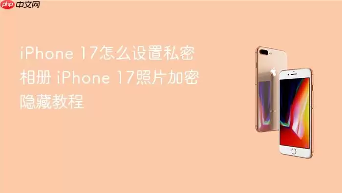 iPhone 17如何设置私密相册 iPhone 17照片加密隐藏教程