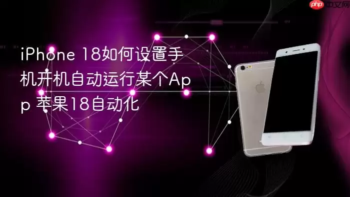 iPhone 18如何设置手机开机自动运行某个App 苹果18自动化