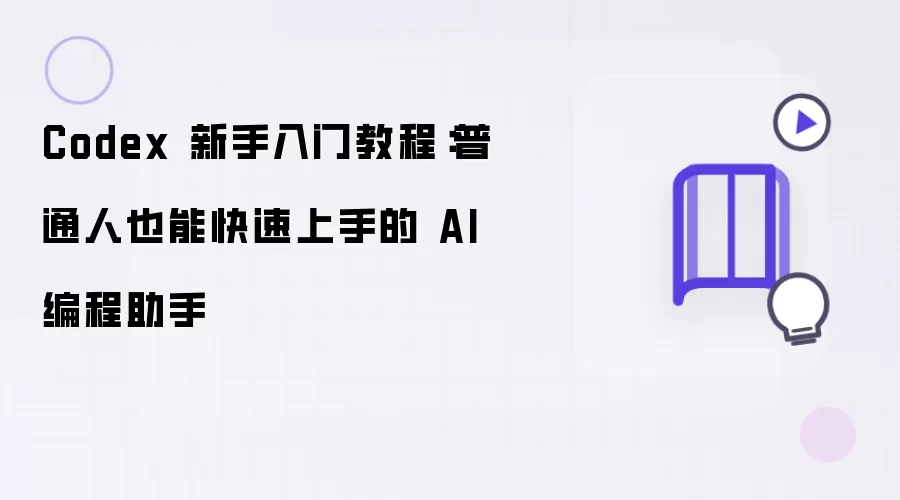 Codex 新手入门教程：普通人也能迅速上手的 AI 编程助手
