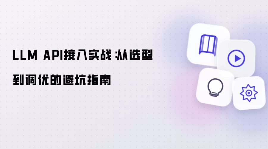 LLM API接入实战：从选型到调优的避坑手册