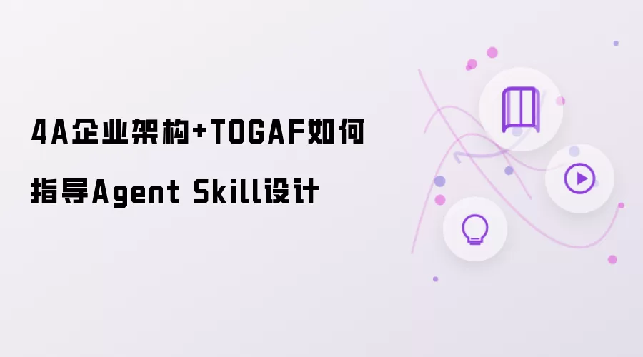 4A企业架构与TOGAF如何指导Agent Skill设计