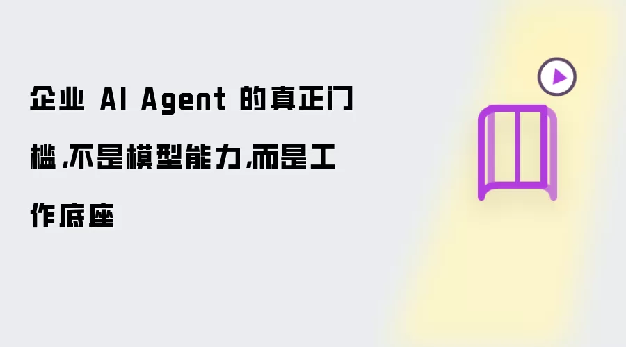企业 AI Agent 的真正门槛:不是模型能力:而是工作底座