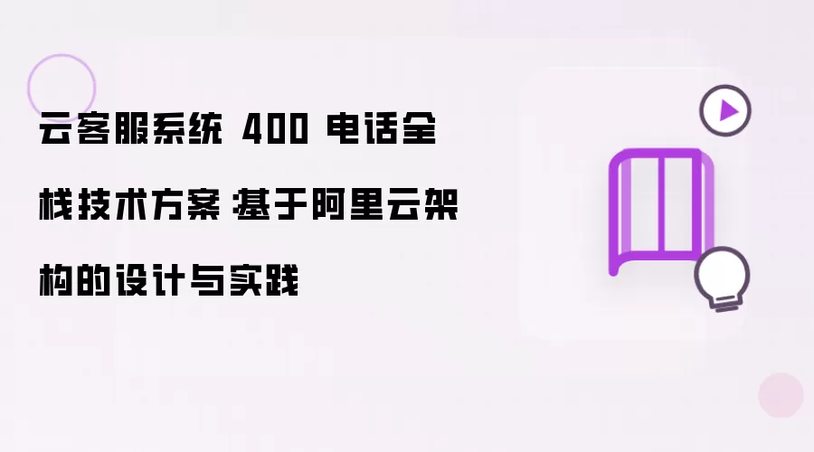 云客服系统 400 电话全栈技术方案：阿里云架构下的设计与实践