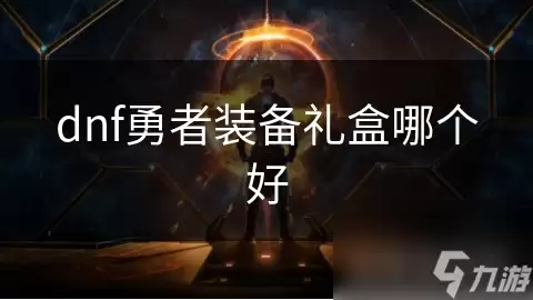 dnf勇者装备礼盒哪个更好
