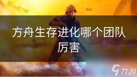 方舟生存进化哪个团队最强