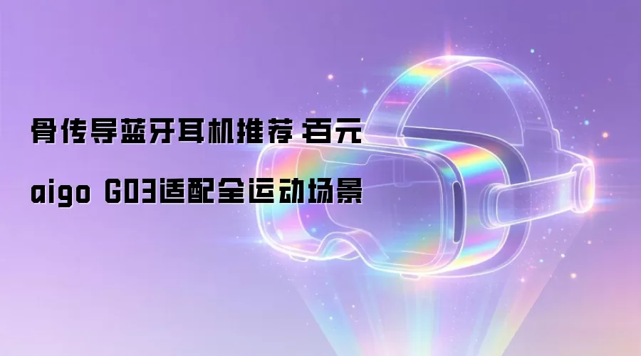 骨传导蓝牙耳机推荐：百元aigo G03适用全运动场景