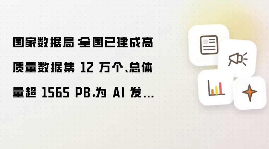 国家数据局：全国已建成高质量数据集12万个 总体量超1565 PB 为AI发展提供有力支撑