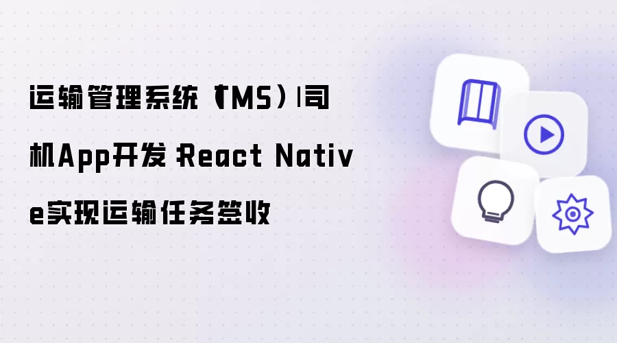 运输管理系统（TMS）| 司机App开发：React Native完成运输任务签收