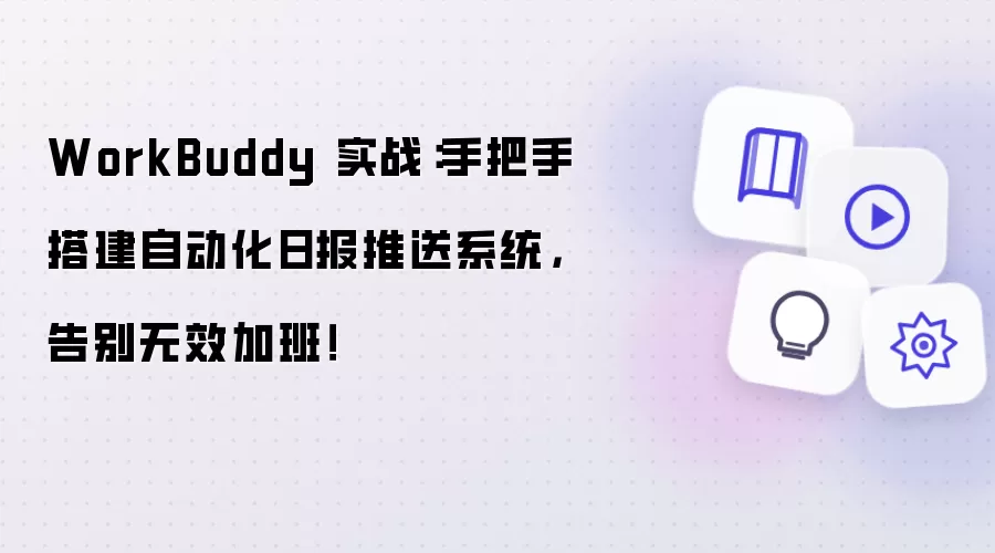 WorkBuddy 实战：手把手搭建自动化日报推送系统，从此告别无效加班！