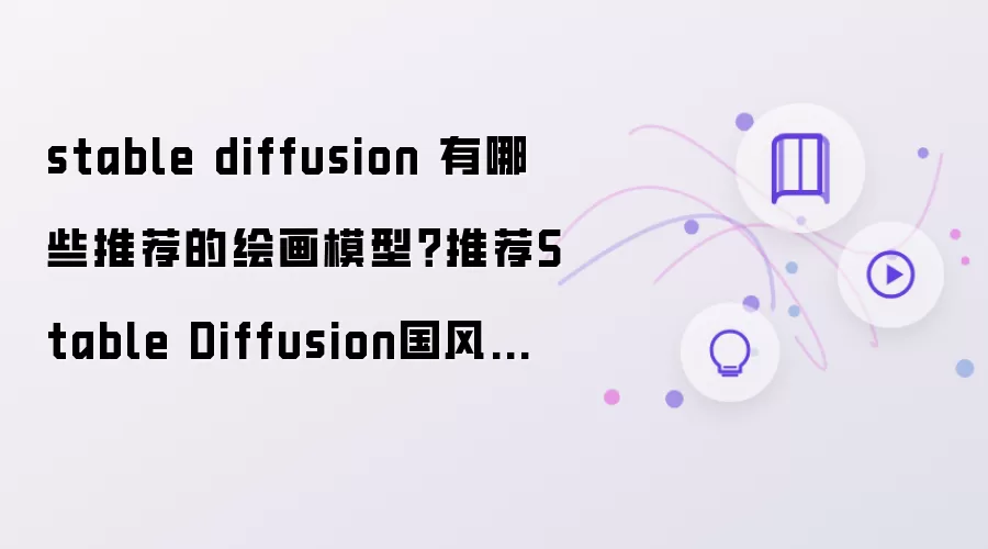 stable diffusion 绘画模型推荐有哪些？推荐Stable Diffusion国风真人写实模型