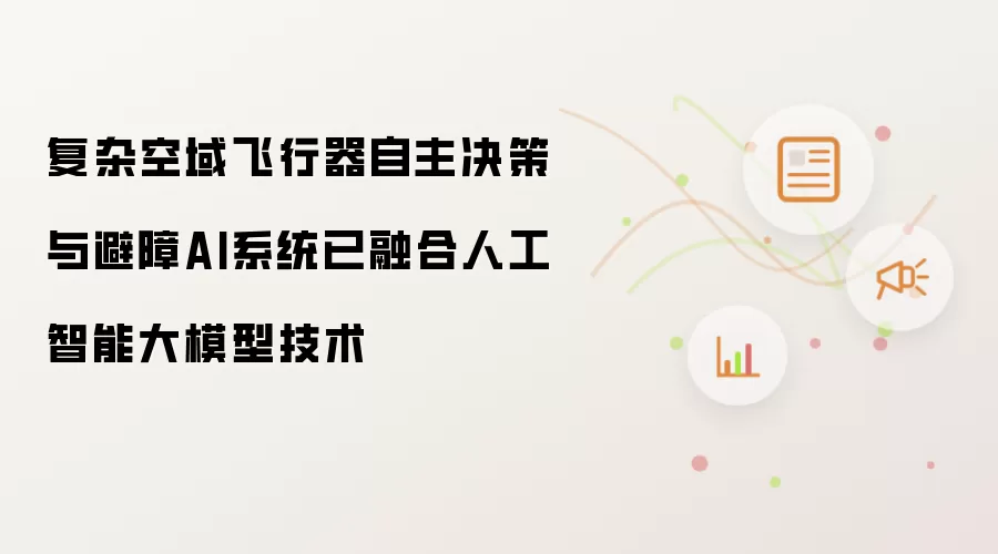 复杂空域飞行器自主决策与避障AI系统已融入人工智能大模型技术