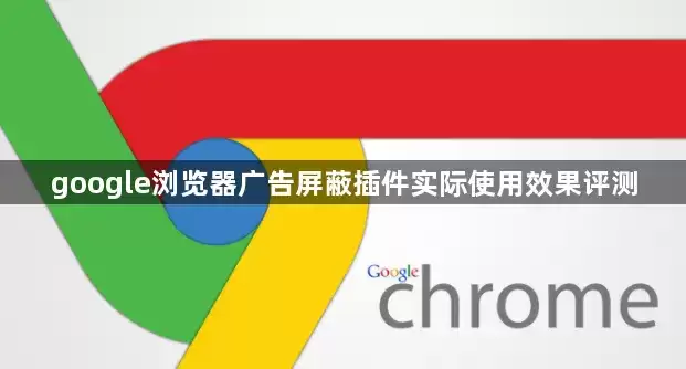 Google浏览器广告屏蔽插件实际使用效果评测