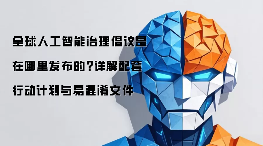 全球人工智能治理倡议发布于何地？详解配套行动计划与易混淆文件