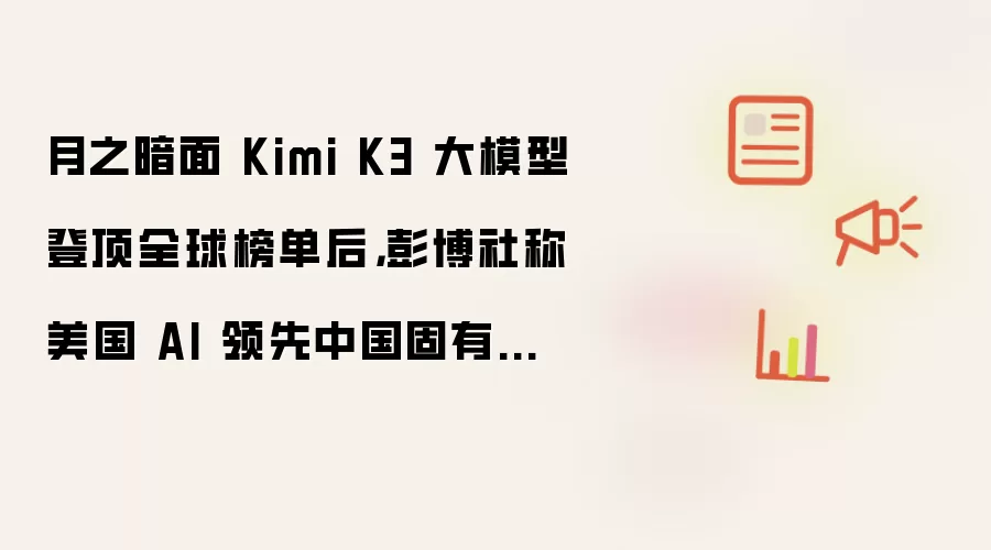 月之暗面 Kimi K3 大模型登顶全球榜单后，彭博社称美国 AI 领先中国固有认知被打破