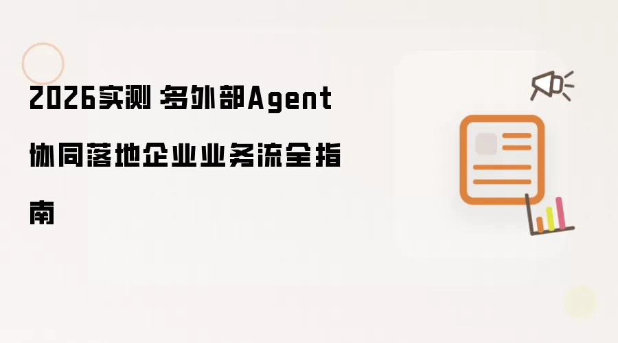 2026实测:多外部Agent协同落地企业业务流全指南