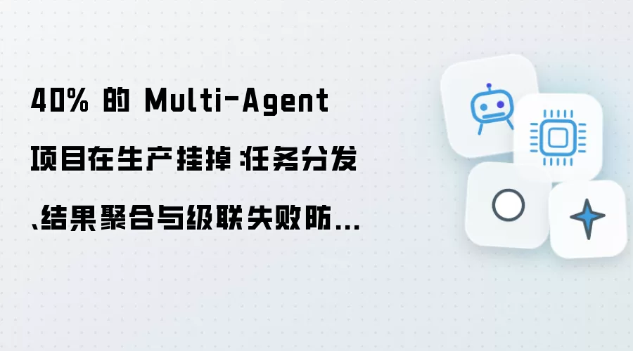 40% 的 Multi-Agent 项目在生产挂掉:任务分发、结果聚合与级联失败防护的工程实践