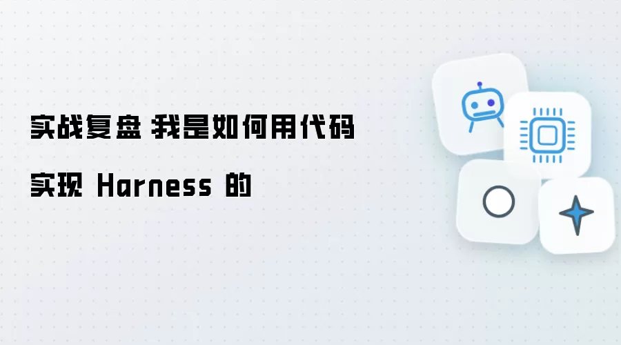 实战复盘:我是如何用代码实现 Harness 的