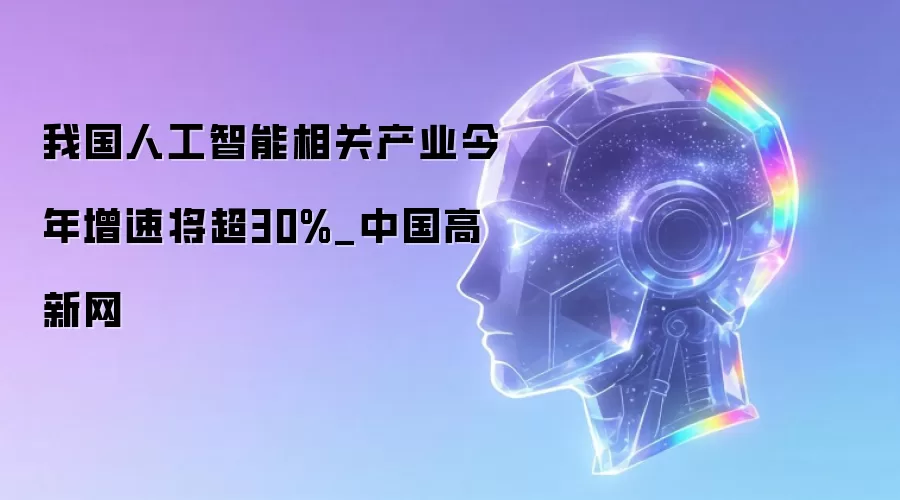 我国人工智能相关产业今年增速将超30%_中国高新网