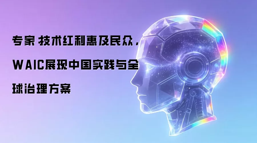 专家:技术红利惠及民众,WAIC展现中国实践与全球治理方案
